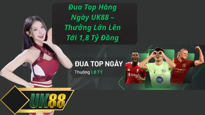 Đua Top Hàng Ngày UK88 – Thưởng Lớn Lên Tới 1,8 Tỷ Đồng