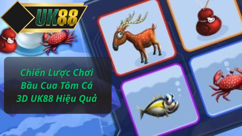 Chiến Lược Chơi Bầu Cua Tôm Cá 3D UK88 Hiệu Quả