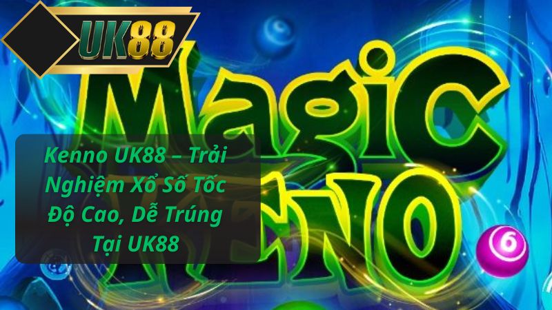 Kenno UK88 – Trải Nghiệm Xổ Số Tốc Độ Cao, Dễ Trúng Tại UK88