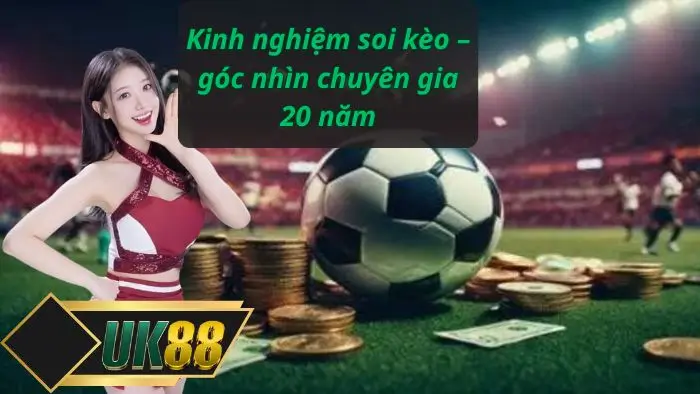 Kinh nghiệm soi kèo – góc nhìn chuyên gia 20 năm