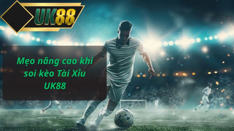 Mẹo nâng cao khi soi kèo Tài Xỉu UK88