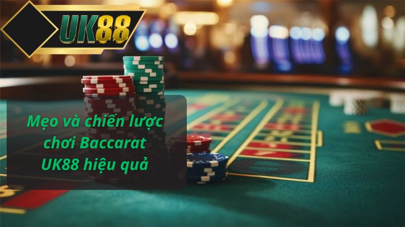 Mẹo và chiến lược chơi Baccarat UK88 hiệu quả