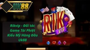Rikvip - Đối tác Game Tài Phiệt Kiểu Mỹ Hàng Đầu Uk88