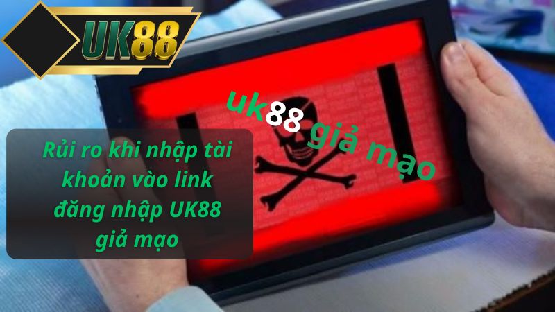 Rủi ro khi nhập tài khoản vào link đăng  UK88 giả mạo