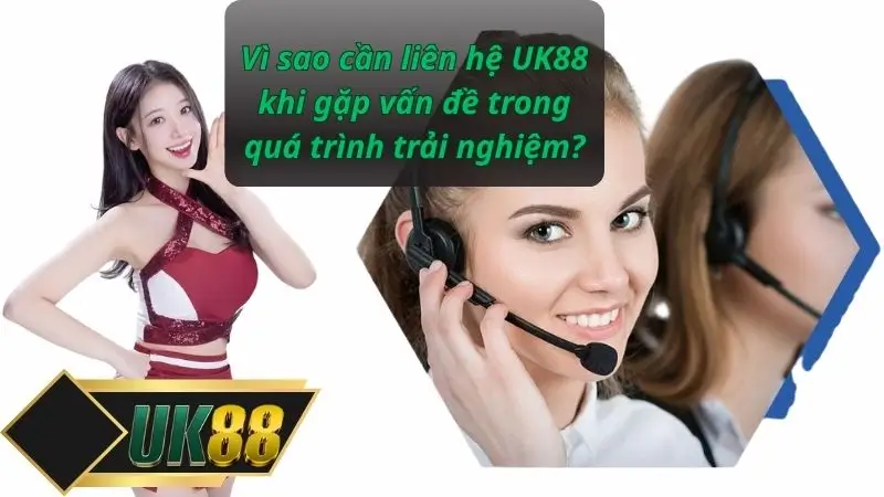 Vì sao cần liên hệ UK88 khi gặp vấn đề trong quá trình trải nghiệm?