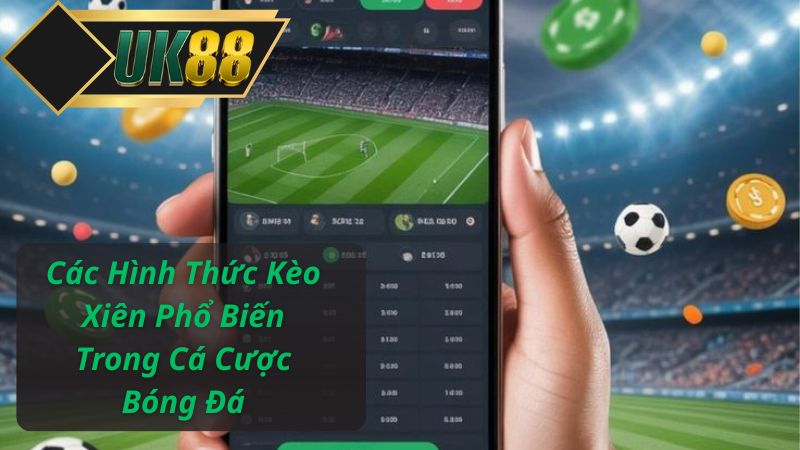 Các Hình Thức Kèo Xiên Phổ Biến Trong Cá Cược Bóng Đá