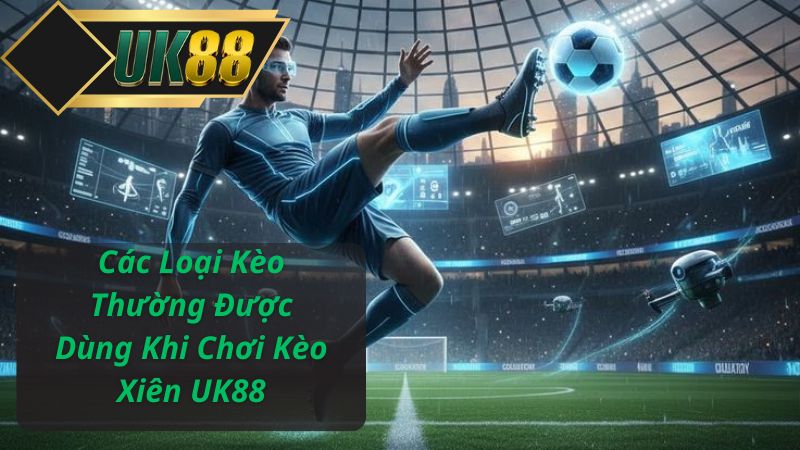 Các Loại Kèo Thường Được Dùng Khi Chơi Kèo Xiên UK88